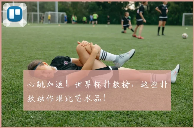 心跳加速！世界杯扑救榜，这些扑救动作堪比艺术品！