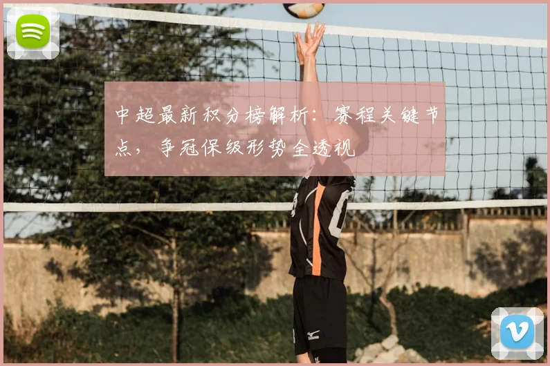 中超最新积分榜解析：赛程关键节点，争冠保级形势全透视
