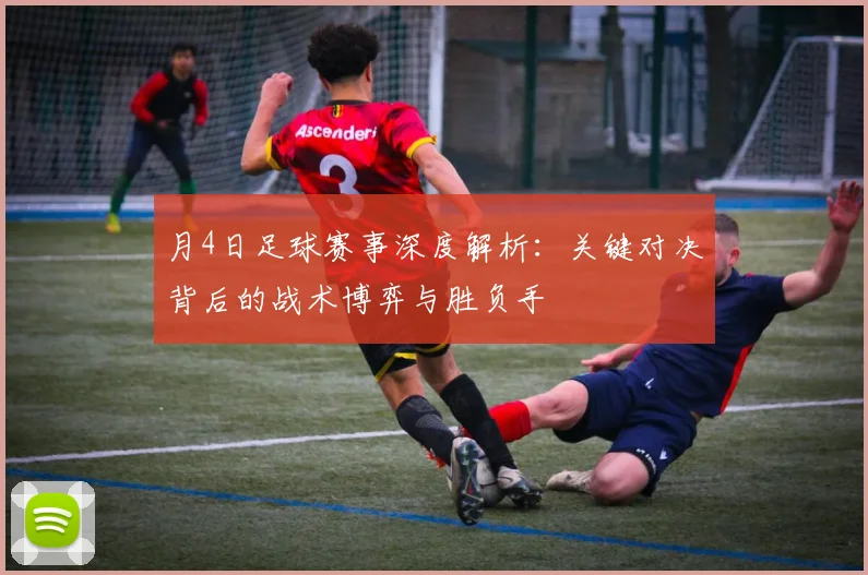 月4日足球赛事深度解析：关键对决背后的战术博弈与胜负手