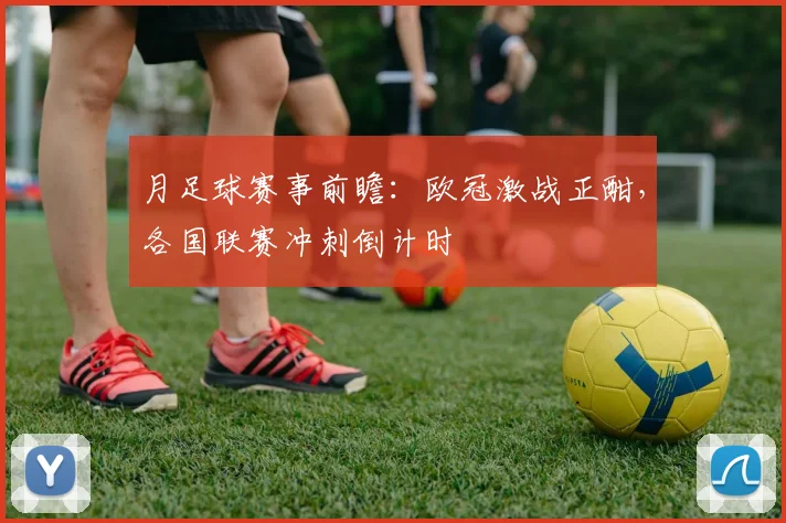 月足球赛事前瞻：欧冠激战正酣，各国联赛冲刺倒计时