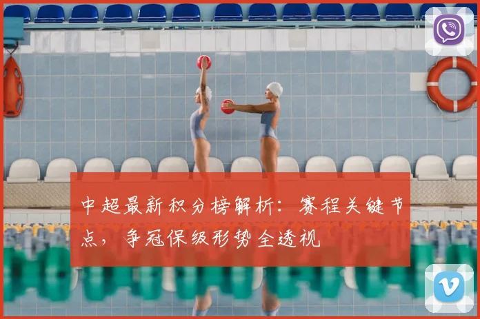 中超最新积分榜解析：赛程关键节点，争冠保级形势全透视