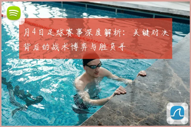 月4日足球赛事深度解析：关键对决背后的战术博弈与胜负手