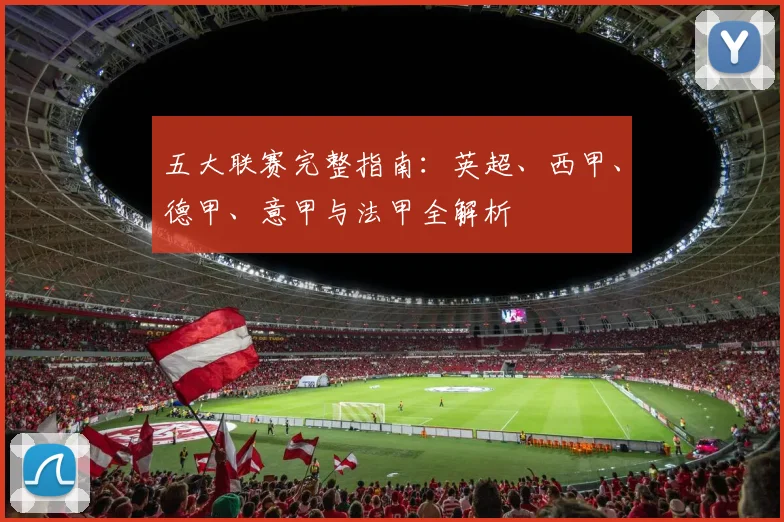 五大联赛完整指南：英超、西甲、德甲、意甲与法甲全解析