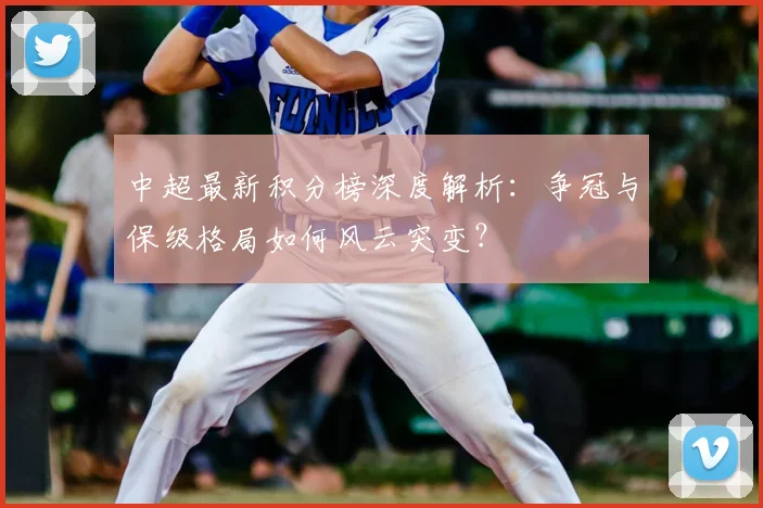 中超最新积分榜深度解析：争冠与保级格局如何风云突变？